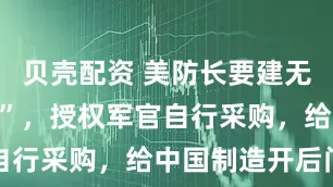 贝壳配资 美防长要建无人机“霸权”，授权军官自行采购，给中国制造开后门