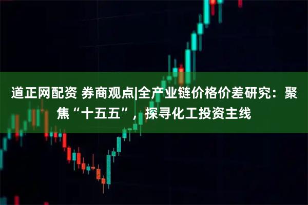 道正网配资 券商观点|全产业链价格价差研究：聚焦“十五五”，探寻化工投资主线