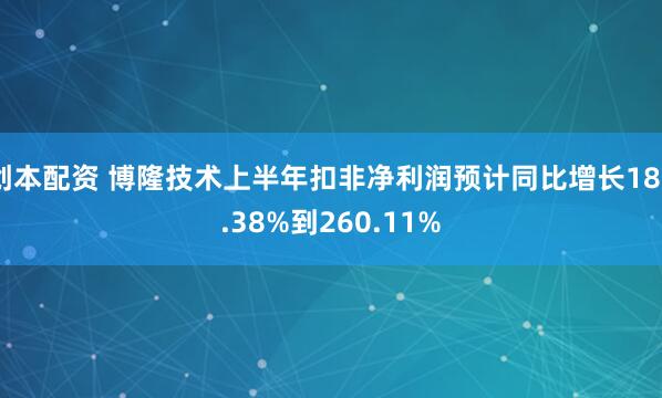 创本配资 博隆技术上半年扣非净利润预计同比增长180.38%到260.11%