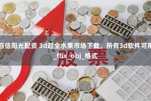 自信阳光配资 3d超全水果市场下载，所有3d软件可用_fbx_obj_格式