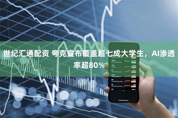 世纪汇通配资 夸克宣布覆盖超七成大学生，AI渗透率超80%
