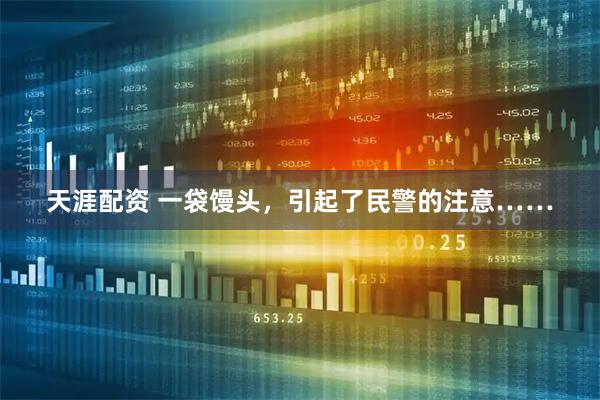 天涯配资 一袋馒头，引起了民警的注意……