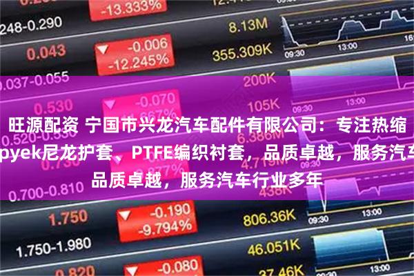 旺源配资 宁国市兴龙汽车配件有限公司：专注热缩布护套、tpyek尼龙护套、PTFE编织衬套，品质卓越，服务汽车行业多年