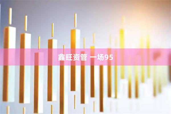 鑫旺资管 一场95
