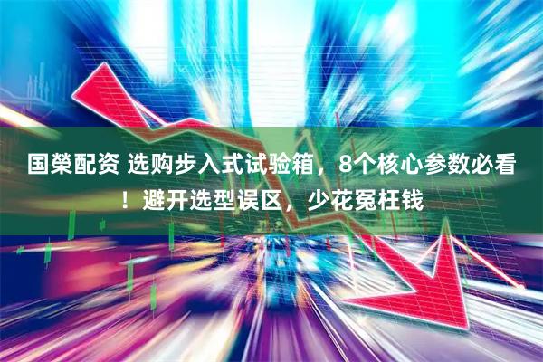 国榮配资 选购步入式试验箱，8个核心参数必看！避开选型误区，少花冤枉钱